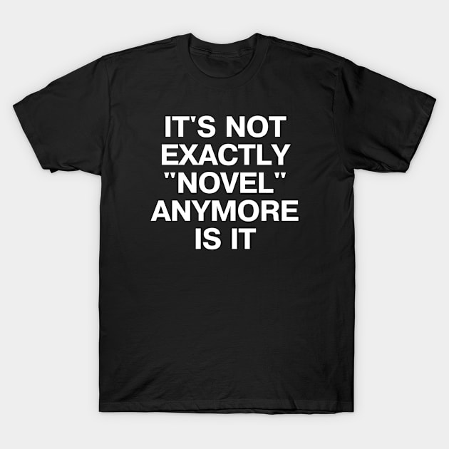 IT'S NOT EXACTLY "NOVEL" ANYMORE IS IT T-Shirt by TheBestWords